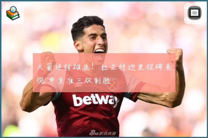 火箭逆转雄鹿!杜兰特迎里程碑表现 申京准三双制胜