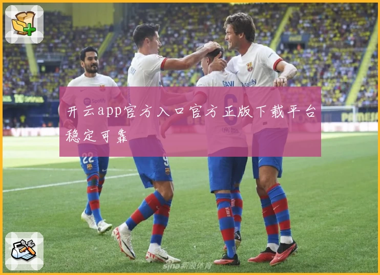 开云app官方入口官方正版下载平台稳定可靠