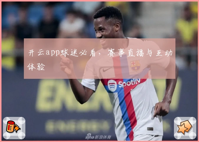 开云app球迷必看，赛事直播与互动体验