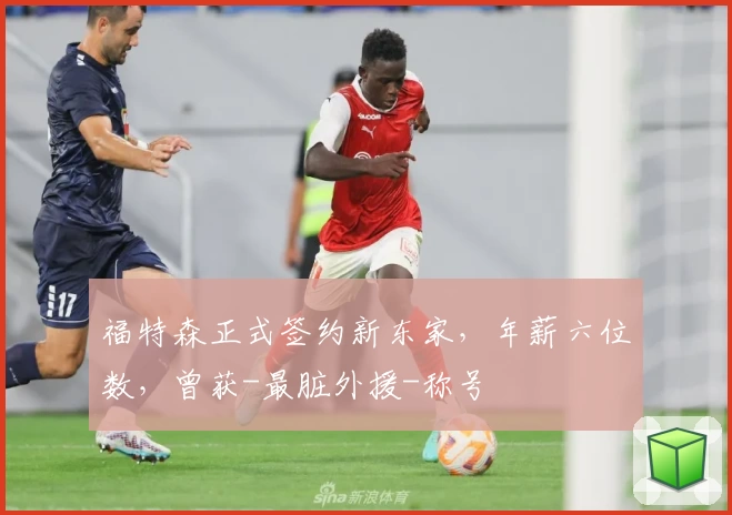 福特森正式签约新东家，年薪六位数，曾获-最脏外援-称号