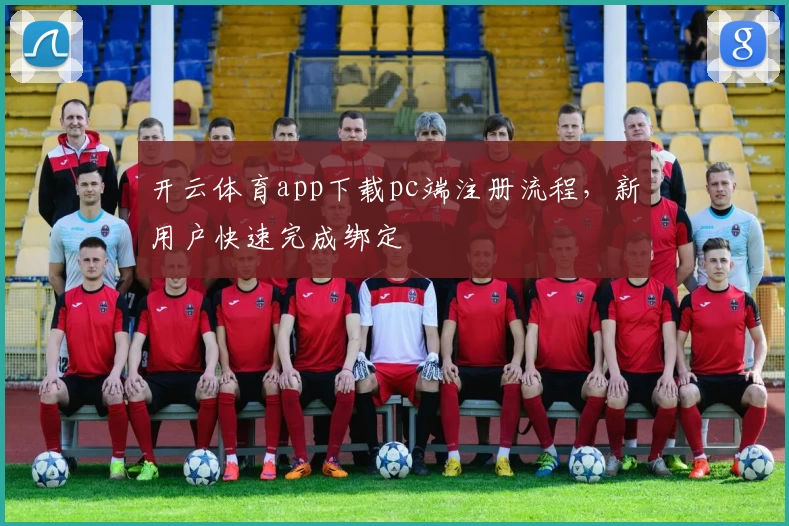 开云体育app下载pc端注册流程，新用户快速完成绑定