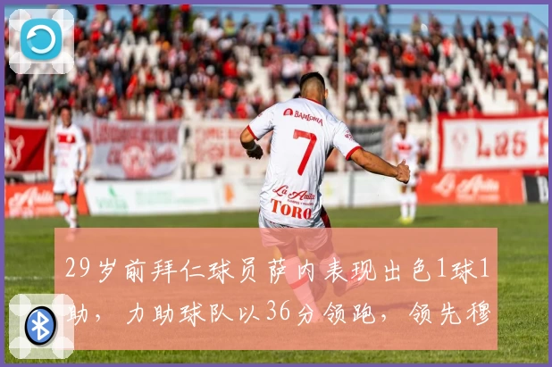 29岁前拜仁球员萨内表现出色1球1助，力助球队以36分领跑，领先穆帅前队4分