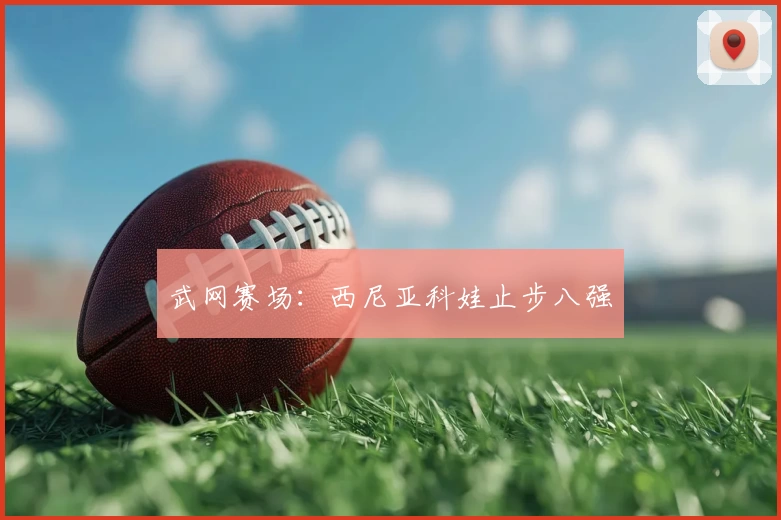 武网赛场：西尼亚科娃止步八强