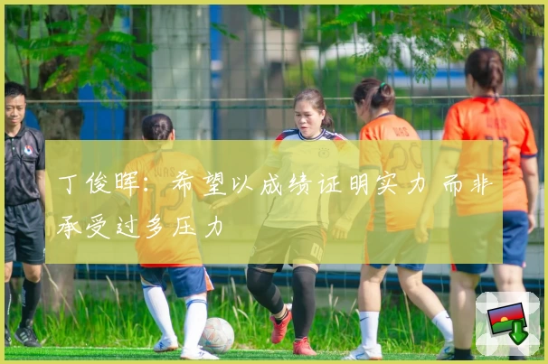 丁俊晖：希望以成绩证明实力 而非承受过多压力