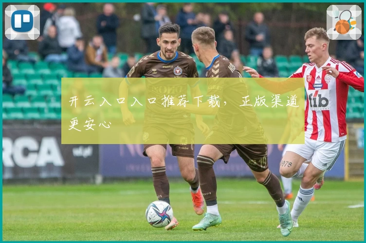 开云入口入口推荐下载，正版渠道更安心