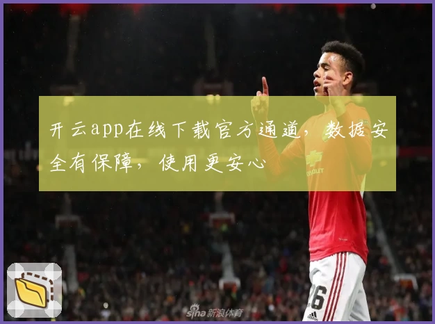 开云app在线下载官方通道，数据安全有保障，使用更安心