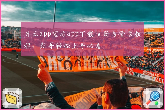 开云app官方app下载注册与登录教程，新手轻松上手必看