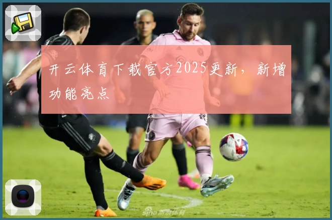 开云体育下载官方2025更新，新增功能亮点