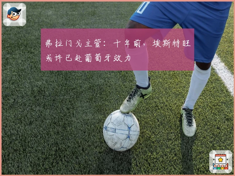 弗拉门戈主管:十年前,埃斯特旺或许已赴葡萄牙效力