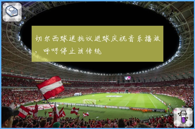 切尔西球迷抗议进球庆祝音乐播放，呼吁停止该传统