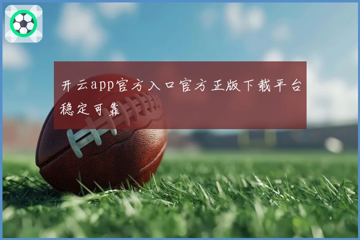 开云app官方入口官方正版下载平台稳定可靠