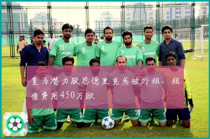 皇马潜力股恩德里克或被外租，租借费用450万欧