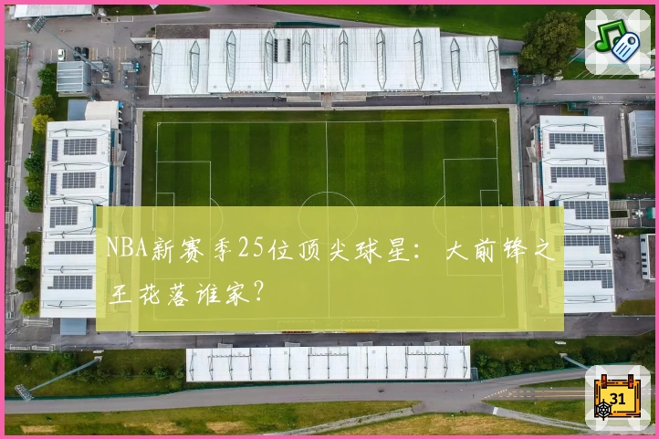 NBA新赛季25位顶尖球星：大前锋之王花落谁家？